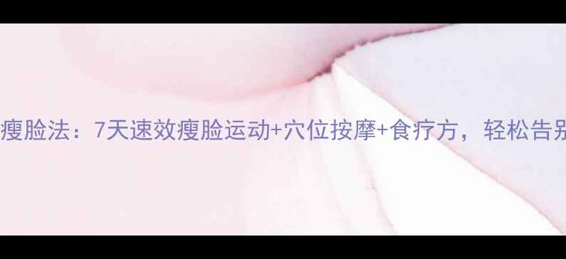 图片 中医养生瘦脸法：7天速效瘦脸运动+穴位按摩+食疗方，轻松告别双下巴1