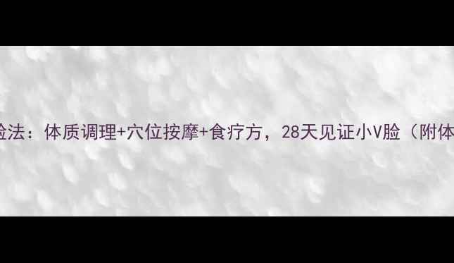 图片 中医养生瘦脸法：体质调理+穴位按摩+食疗方，28天见证小V脸（附体质自测表）2
