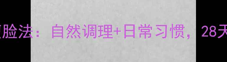 图片 中医养生瘦脸法：自然调理+日常习惯，28天打造小V脸