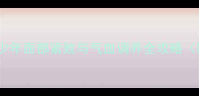 图片 中医养生瘦脸法：青少年面部紧致与气血调养全攻略（附穴位按摩+食疗方）