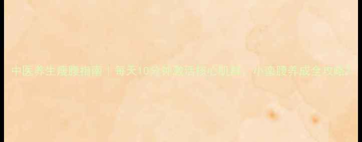 图片 中医养生瘦腰指南｜每天10分钟激活核心肌群，小蛮腰养成全攻略2