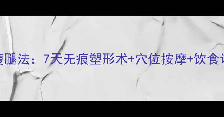 中医养生瘦腿法7天无痕塑形术穴位按摩饮食调理全攻略
