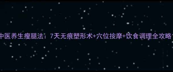 图片 中医养生瘦腿法：7天无痕塑形术+穴位按摩+饮食调理全攻略1