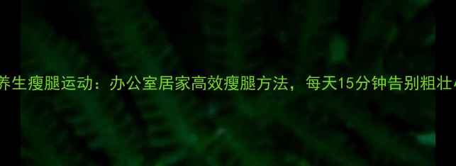 中医养生瘦腿运动办公室居家高效瘦腿方法每天15分钟告别粗壮小腿