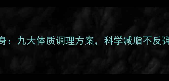 图片 中医养生瘦身：九大体质调理方案，科学减脂不反弹的健康法则