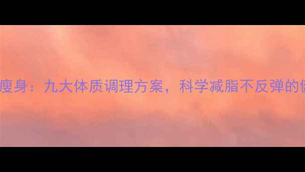 中医养生瘦身九大体质调理方案科学减脂不反弹的健康法则