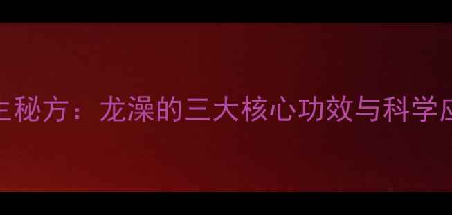 图片 中医养生秘方：龙澡的三大核心功效与科学应用指南
