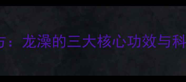 中医养生秘方龙澡的三大核心功效与科学应用指南