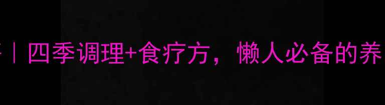 图片 中医养生秘籍｜四季调理+食疗方，懒人必备的养出好气色指南