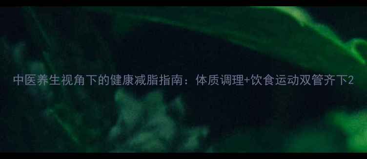 中医养生视角下的健康减脂指南体质调理饮食运动双管齐下