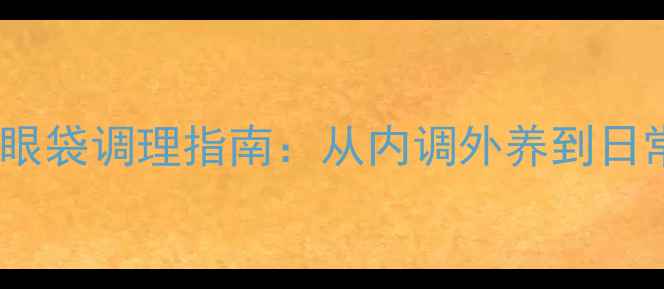 图片 中医养生视角下的眼袋调理指南：从内调外养到日常习惯的全面方案1