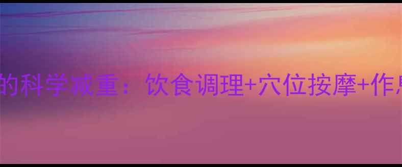中医养生视角下的科学减重饮食调理穴位按摩作息规律健康瘦身