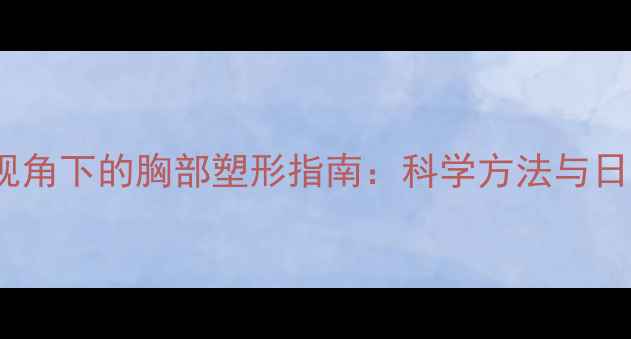 中医养生视角下的胸部塑形指南科学方法与日常护理全