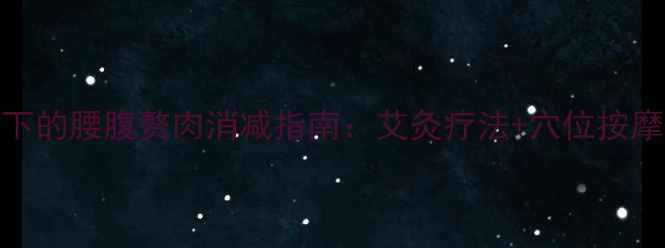 图片 中医养生视角下的腰腹赘肉消减指南：艾灸疗法+穴位按摩+体质调理全1