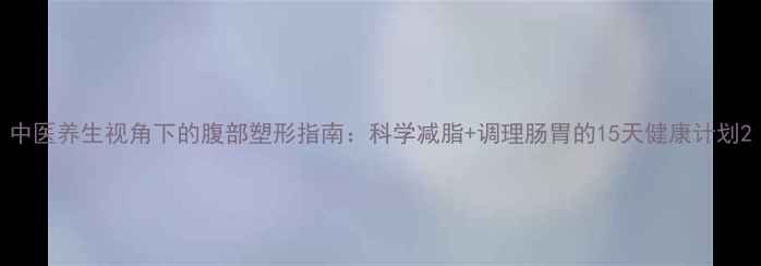 图片 中医养生视角下的腹部塑形指南：科学减脂+调理肠胃的15天健康计划2