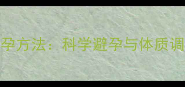 中医养生视角下的自然避孕方法科学避孕与体质调理指南附体质自测表