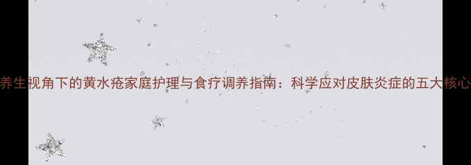 中医养生视角下的黄水疮家庭护理与食疗调养指南科学应对皮肤炎症的五大核心策略