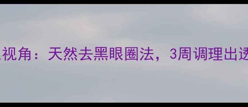 中医养生视角天然去黑眼圈法3周调理出透亮眼周