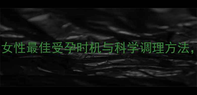 图片 中医养生角度：女性最佳受孕时机与科学调理方法，助您好孕无忧1