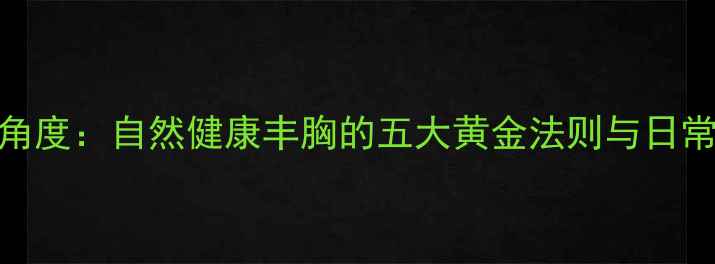 中医养生角度自然健康丰胸的五大黄金法则与日常调理指南