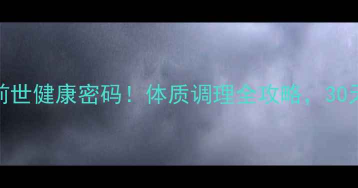 中医养生解锁前世健康密码体质调理全攻略30天焕活生命能量