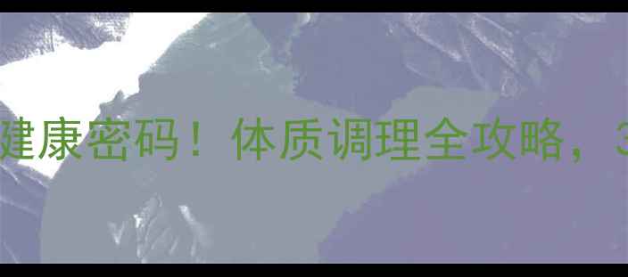 图片 中医养生解锁前世健康密码！体质调理全攻略，30天焕活生命能量1