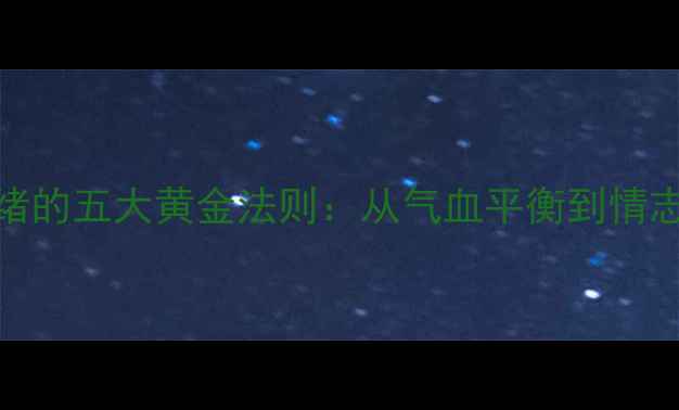 中医养生调理情绪的五大黄金法则从气血平衡到情志养护的完整指南