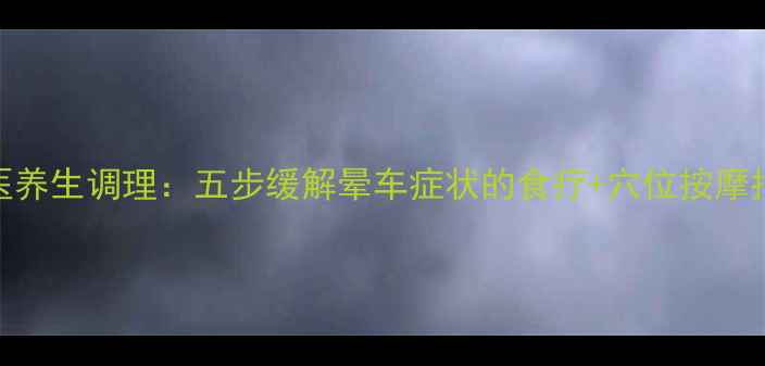 中医养生调理五步缓解晕车症状的食疗穴位按摩指南