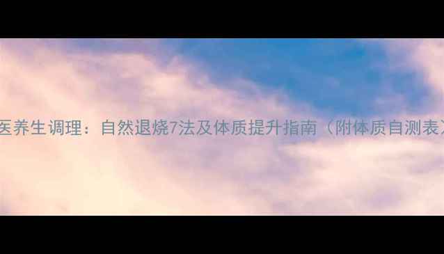 图片 中医养生调理：自然退烧7法及体质提升指南（附体质自测表）2