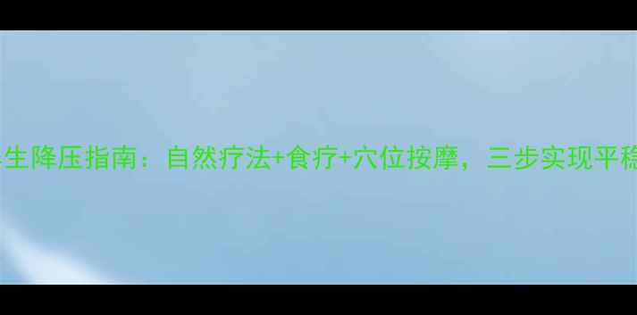 图片 中医养生降压指南：自然疗法+食疗+穴位按摩，三步实现平稳降压1
