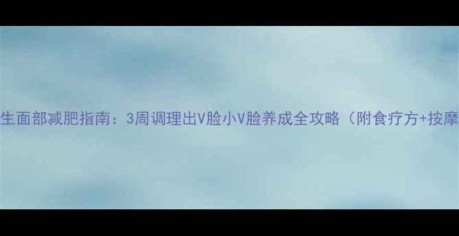 图片 中医养生面部减肥指南：3周调理出V脸小V脸养成全攻略（附食疗方+按摩手法）