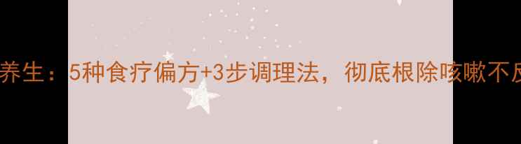 中医养生5种食疗偏方3步调理法彻底根除咳嗽不反复