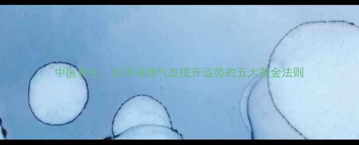 中医养生科学调理气血提升运势的五大黄金法则