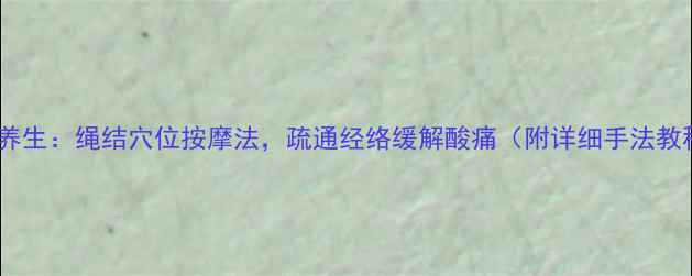 图片 中医养生：绳结穴位按摩法，疏通经络缓解酸痛（附详细手法教程）1