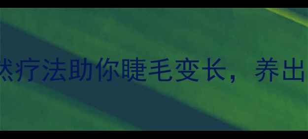 中医养生自然疗法助你睫毛变长养出浓密纤长双眸