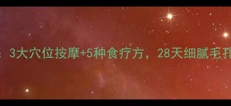图片 中医养颜：3大穴位按摩+5种食疗方，28天细腻毛孔焕亮肌肤