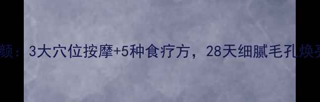 图片 中医养颜：3大穴位按摩+5种食疗方，28天细腻毛孔焕亮肌肤1