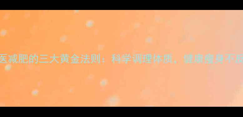 图片 中医减肥的三大黄金法则：科学调理体质，健康瘦身不反弹