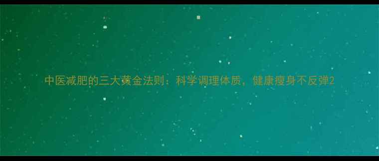 中医减肥的三大黄金法则科学调理体质健康瘦身不反弹