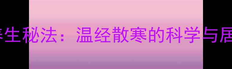 图片 中医坐热砖养生秘法：温经散寒的科学与居家实践指南2