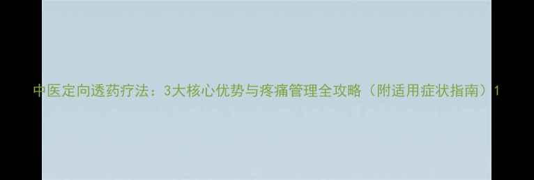 图片 中医定向透药疗法：3大核心优势与疼痛管理全攻略（附适用症状指南）1
