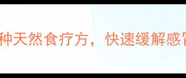 中医推荐6种天然食疗方快速缓解感冒症状不伤身
