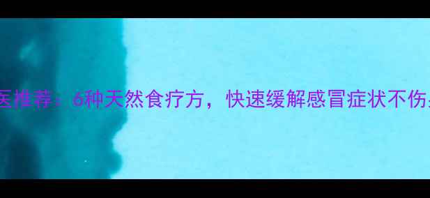 图片 中医推荐：6种天然食疗方，快速缓解感冒症状不伤身2