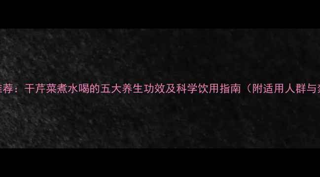 图片 中医推荐：干芹菜煮水喝的五大养生功效及科学饮用指南（附适用人群与禁忌）