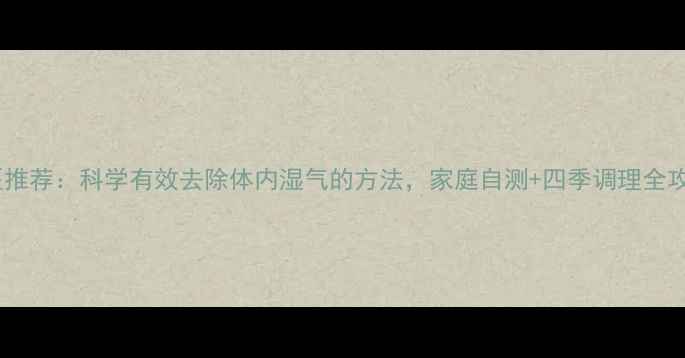中医推荐科学有效去除体内湿气的方法家庭自测四季调理全攻略