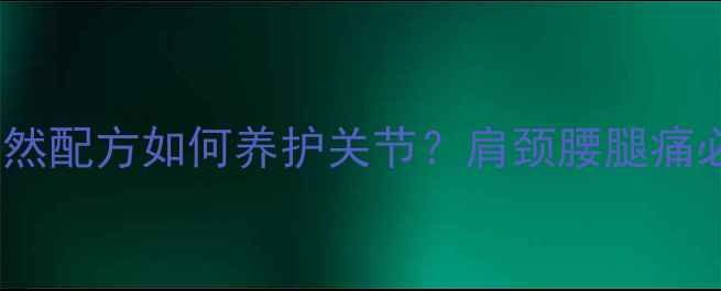 中医推荐风湿丸的天然配方如何养护关节肩颈腰腿痛必看附正确服用指南