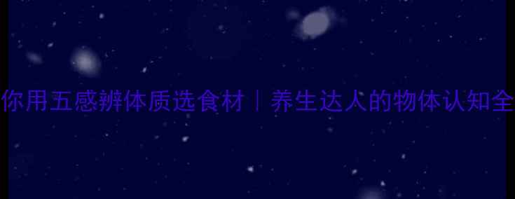 图片 中医教你用五感辨体质选食材｜养生达人的物体认知全攻略🌿