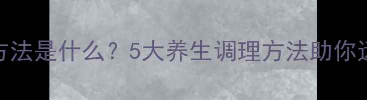 中医治疗方法是什么5大养生调理方法助你远离慢性病