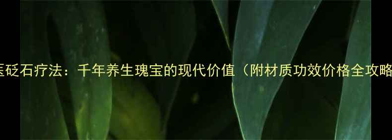 图片 中医砭石疗法：千年养生瑰宝的现代价值（附材质功效价格全攻略）2