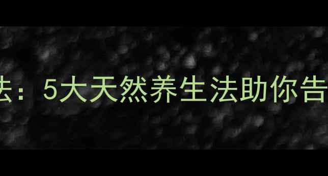 中医祛痘古法5大天然养生法助你告别痘痘困扰